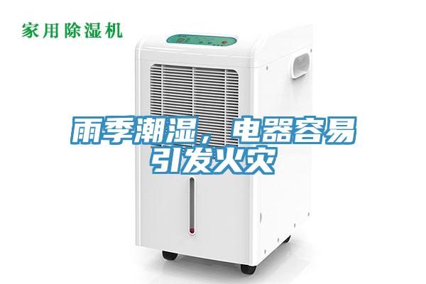 雨季潮濕，電器容易引發(fā)火災(zāi)