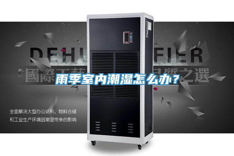 雨季室內(nèi)潮濕怎么辦？