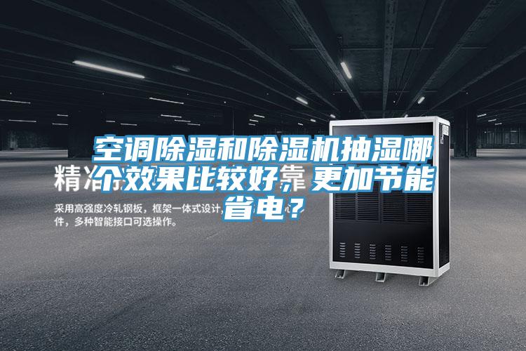 空調(diào)除濕和除濕機(jī)抽濕哪個(gè)效果比較好，更加節(jié)能省電？