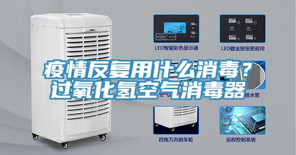 疫情反復(fù)用什么消毒？過氧化氫空氣消毒器
