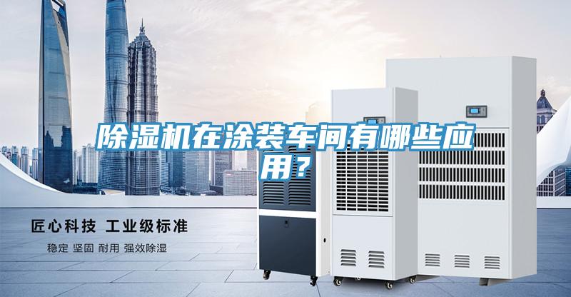 除濕機(jī)在涂裝車(chē)間有哪些應(yīng)用？
