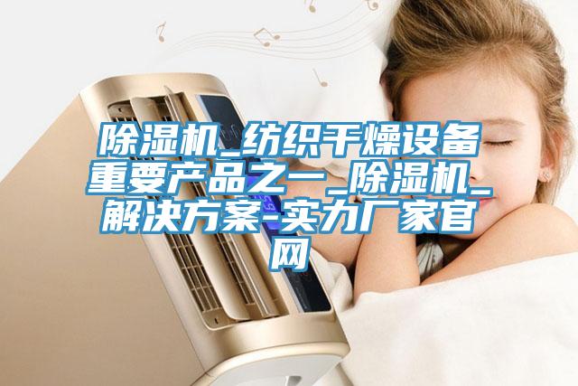 除濕機(jī)_紡織干燥設(shè)備重要產(chǎn)品之一_除濕機(jī)_解決方案-實力廠家官網(wǎng)