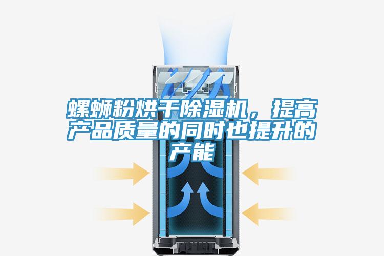 螺螄粉烘干除濕機，提高產(chǎn)品質(zhì)量的同時也提升的產(chǎn)能
