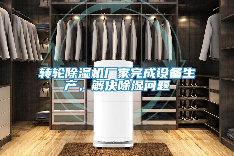 轉(zhuǎn)輪除濕機(jī)廠家完成設(shè)備生產(chǎn)，解決除濕問(wèn)題