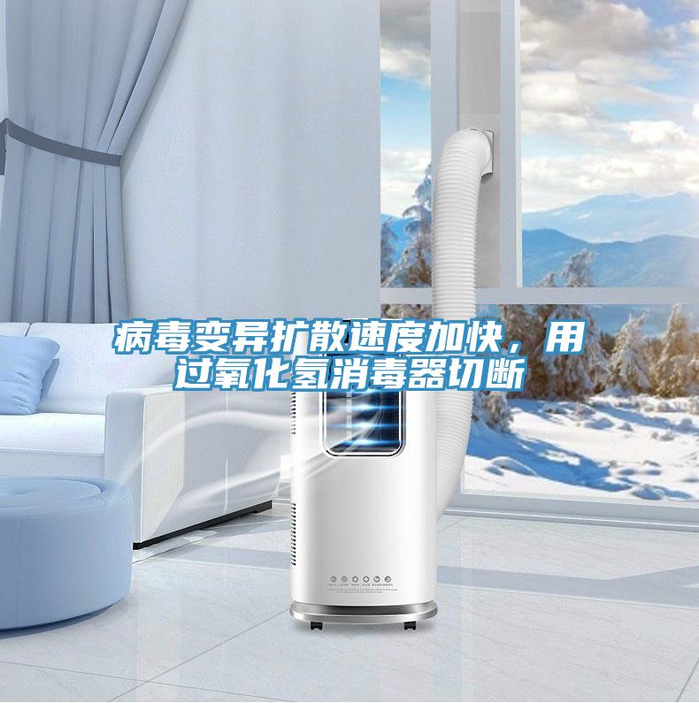 病毒變異擴(kuò)散速度加快，用過氧化氫消毒器切斷