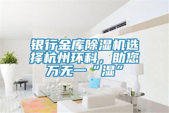 銀行金庫(kù)除濕機(jī)選擇杭州環(huán)科，助您萬(wàn)無(wú)一“濕”
