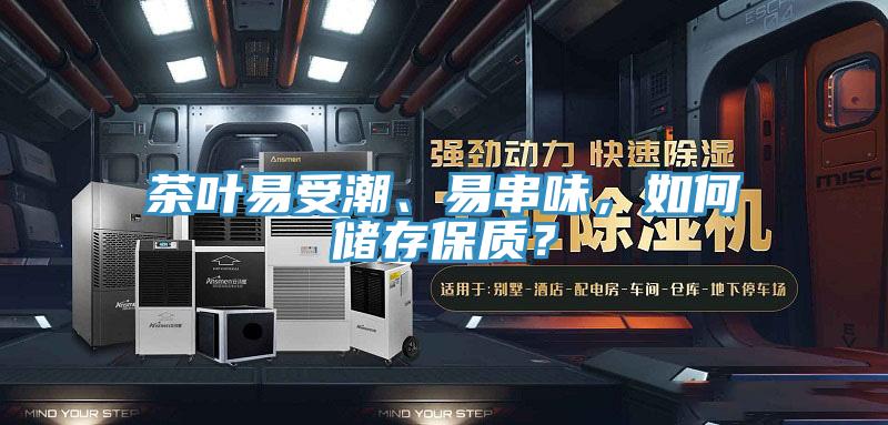 茶葉易受潮、易串味，如何儲存保質(zhì)？