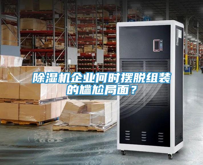 除濕機(jī)企業(yè)何時(shí)擺脫組裝的尷尬局面？
