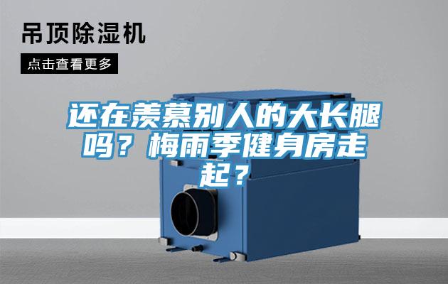 還在羨慕別人的大長腿嗎？梅雨季健身房走起？