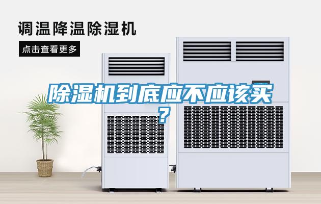 除濕機到底應(yīng)不應(yīng)該買？