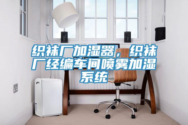 織襪廠加濕器，織襪廠經(jīng)編車間噴霧加濕系統(tǒng)
