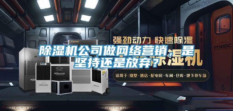 除濕機(jī)公司做網(wǎng)絡(luò)營銷，是堅(jiān)持還是放棄？