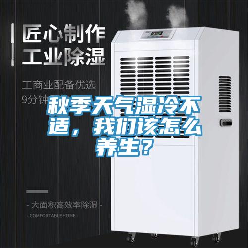 秋季天氣濕冷不適，我們該怎么養(yǎng)生？