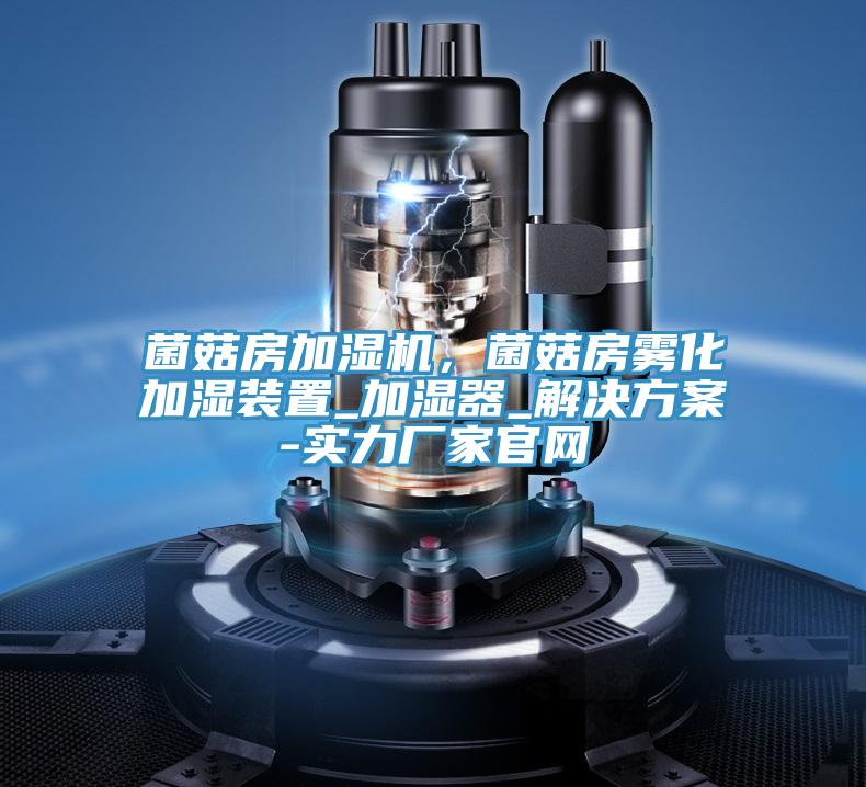 菌菇房加濕機，菌菇房霧化加濕裝置_加濕器_解決方案-實力廠家官網(wǎng)