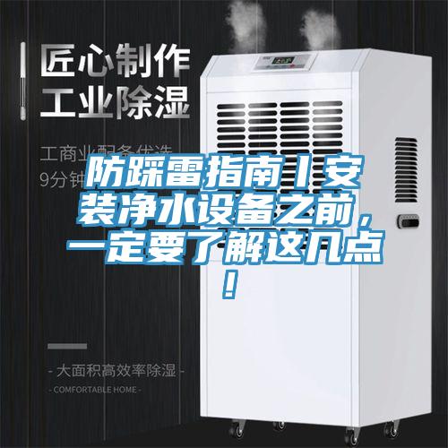 防踩雷指南丨安裝凈水設(shè)備之前，一定要了解這幾點！