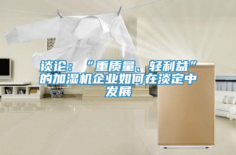談論：“重質量、輕利益”的加濕機企業(yè)如何在淡定中發(fā)展