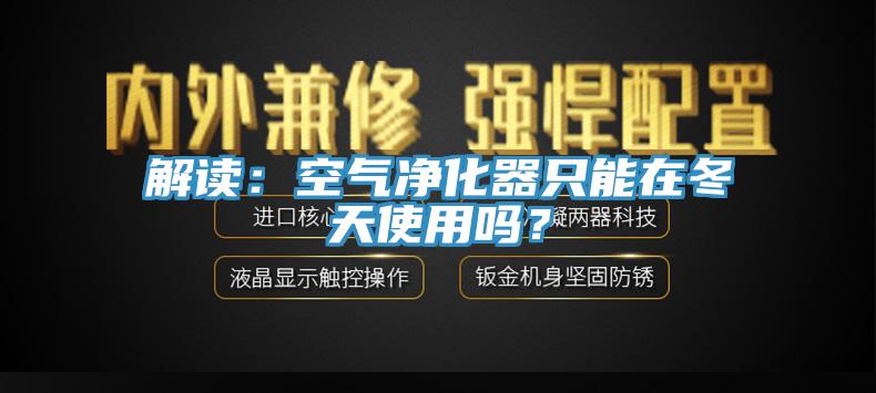 解讀：空氣凈化器只能在冬天使用嗎？