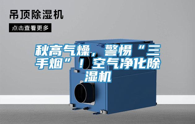 秋高氣燥，警惕“三手煙”！空氣凈化除濕機