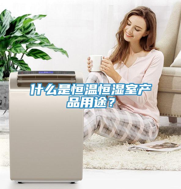 什么是恒溫恒濕室產(chǎn)品用途？