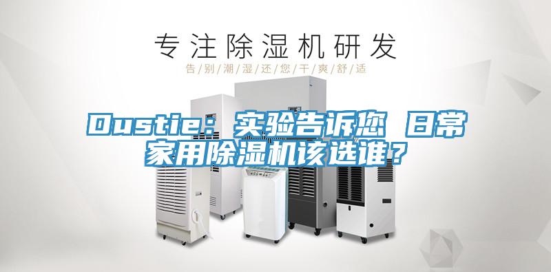 Dustie：實(shí)驗(yàn)告訴您 日常家用除濕機(jī)該選誰？