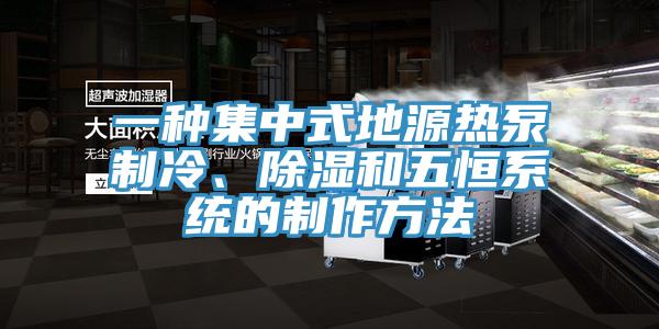 一種集中式地源熱泵制冷、除濕和五恒系統(tǒng)的制作方法