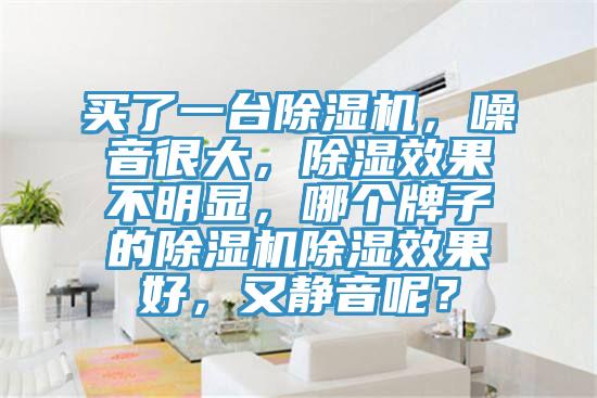 買了一臺除濕機(jī)，噪音很大，除濕效果不明顯，哪個(gè)牌子的除濕機(jī)除濕效果好，又靜音呢？
