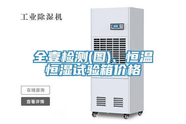 全壹檢測(圖)、恒溫恒濕試驗箱價格