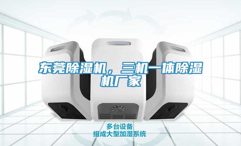 東莞除濕機，三機一體除濕機廠家