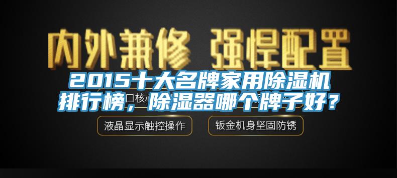 2015十大名牌家用除濕機(jī)排行榜，除濕器哪個(gè)牌子好？