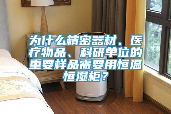 為什么精密器材、醫(yī)療物品、科研單位的重要樣品需要用恒溫恒濕柜？