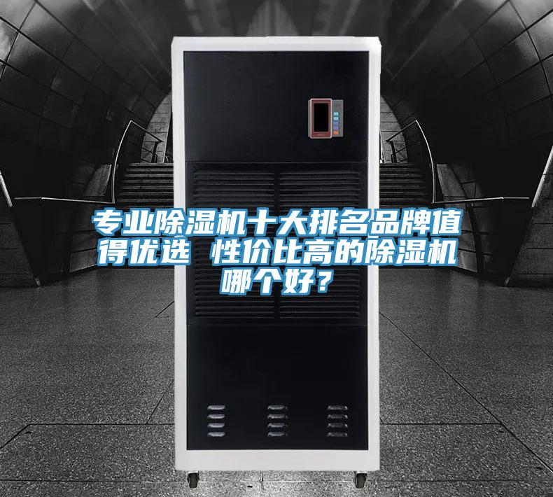 專業(yè)除濕機(jī)十大排名品牌值得優(yōu)選 性價(jià)比高的除濕機(jī)哪個(gè)好？