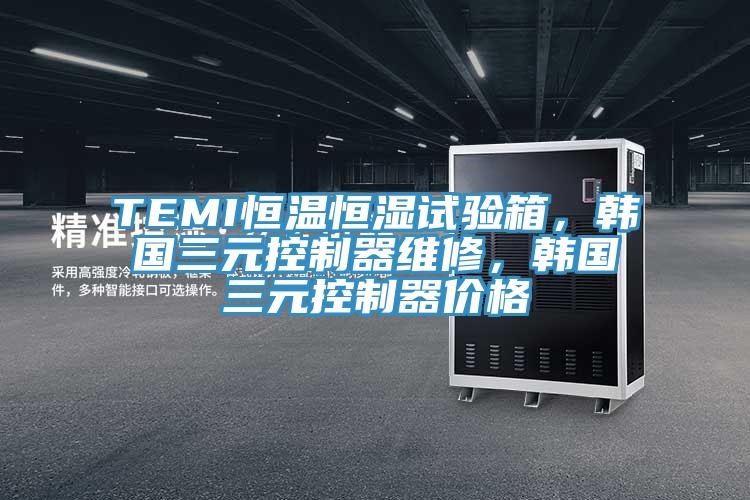 TEMI恒溫恒濕試驗箱，韓國三元控制器維修，韓國三元控制器價格