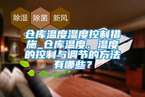 倉庫溫度濕度控制措施_倉庫溫度、濕度的控制與調(diào)節(jié)的方法有哪些？