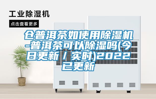 倉普洱茶如使用除濕機(jī)-普洱茶可以除濕嗎(今日更新／實(shí)時(shí))2022已更新