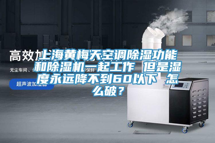 上海黃梅天空調(diào)除濕功能和除濕機(jī)一起工作 但是濕度永遠(yuǎn)降不到60以下 怎么破？