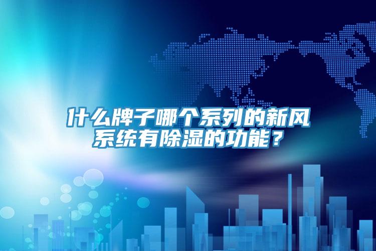 什么牌子哪個(gè)系列的新風(fēng)系統(tǒng)有除濕的功能？