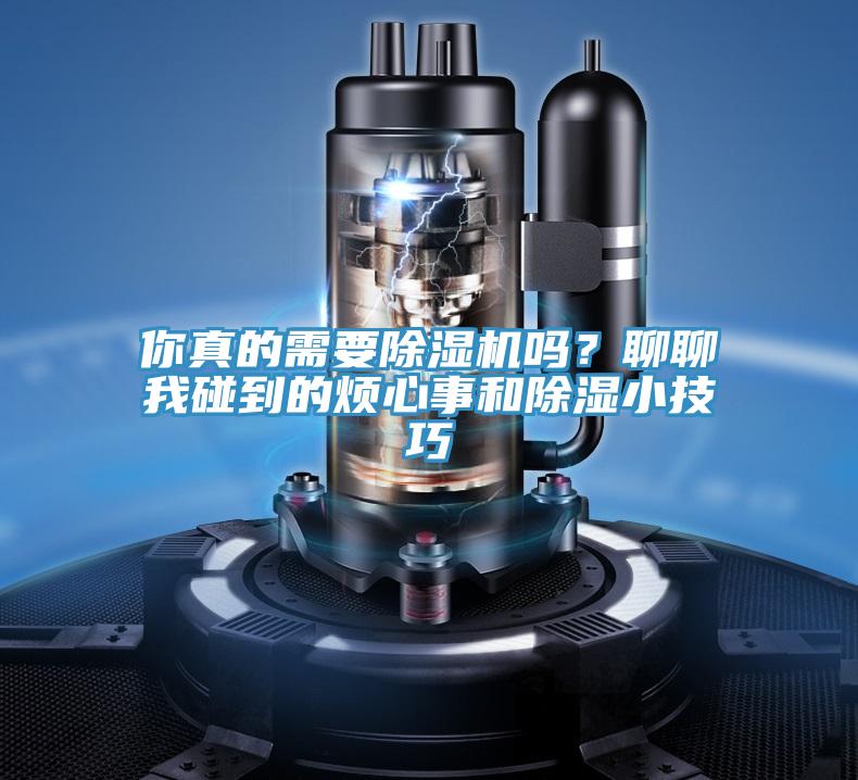 你真的需要除濕機(jī)嗎？聊聊我碰到的煩心事和除濕小技巧