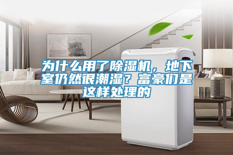 為什么用了除濕機，地下室仍然很潮濕？富豪們是這樣處理的
