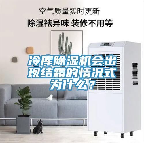 冷庫除濕機會出現(xiàn)結霜的情況式為什么？