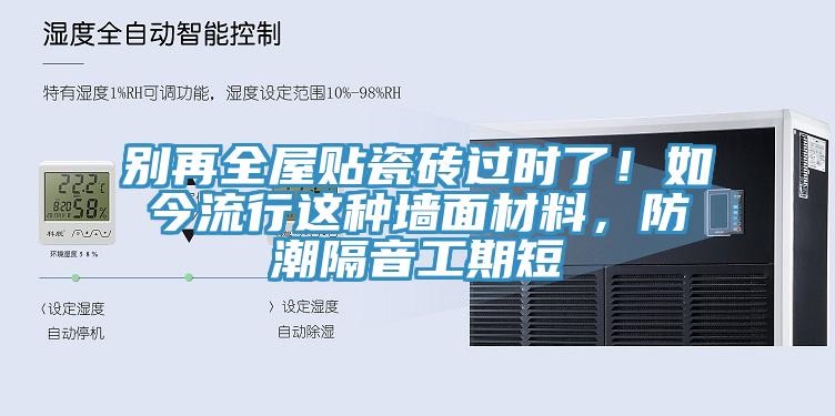 別再全屋貼瓷磚過時了！如今流行這種墻面材料，防潮隔音工期短
