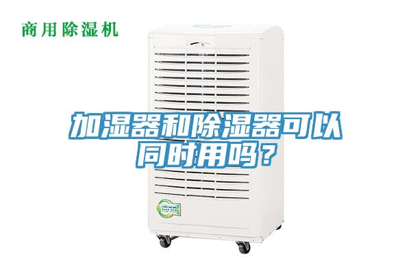 加濕器和除濕器可以同時(shí)用嗎？