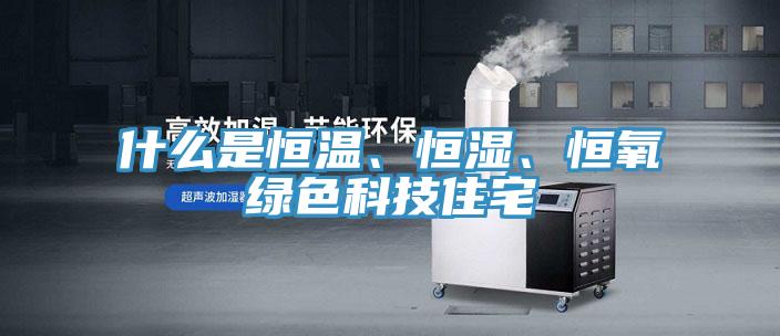 什么是恒溫、恒濕、恒氧綠色科技住宅