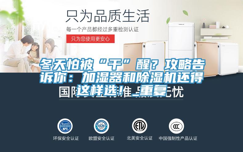 冬天怕被“干”醒？攻略告訴你：加濕器和除濕機(jī)還得這樣選！_重復(fù)