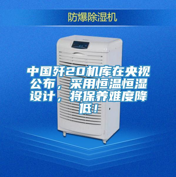 中國殲20機(jī)庫在央視公布，采用恒溫恒濕設(shè)計，將保養(yǎng)難度降低！