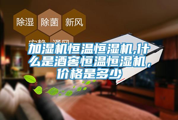 加濕機(jī)恒溫恒濕機(jī),什么是酒窖恒溫恒濕機(jī)，價格是多少