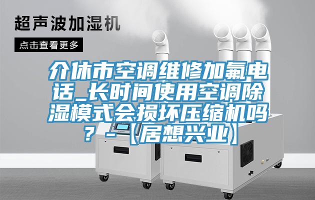 介休市空調(diào)維修加氟電話_長(zhǎng)時(shí)間使用空調(diào)除濕模式會(huì)損壞壓縮機(jī)嗎？-【居想興業(yè)】