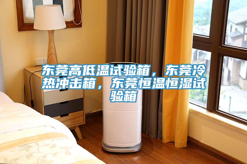 東莞高低溫試驗箱，東莞冷熱沖擊箱，東莞恒溫恒濕試驗箱