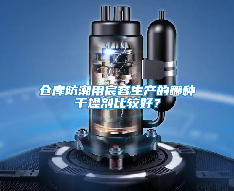 倉庫防潮用宸容生產(chǎn)的哪種干燥劑比較好？