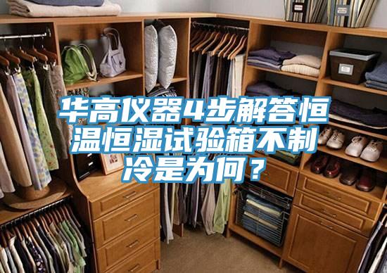 華高儀器4步解答恒溫恒濕試驗箱不制冷是為何？