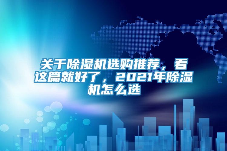 關(guān)于除濕機(jī)選購?fù)扑]，看這篇就好了，2021年除濕機(jī)怎么選